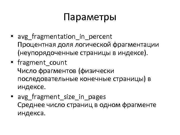 Параметры • avg_fragmentation_in_percent Процентная доля логической фрагментации (неупорядоченные страницы в индексе). • fragment_count Число