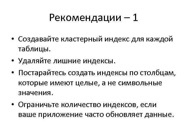 Рекомендации – 1 • Создавайте кластерный индекс для каждой таблицы. • Удаляйте лишние индексы.