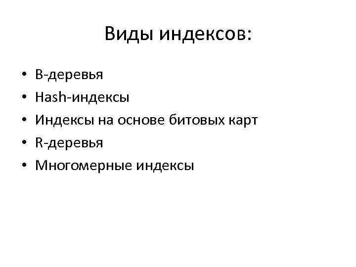 Виды индексов: • • • B-деревья Hash-индексы Индексы на основе битовых карт R-деревья Многомерные