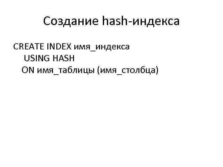 Создание hash-индекса CREATE INDEX имя_индекса USING HASH ON имя_таблицы (имя_столбца) 