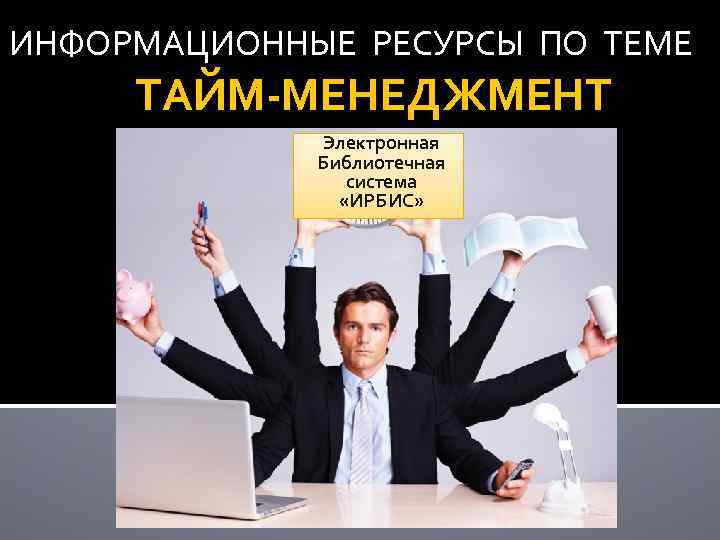 ИНФОРМАЦИОННЫЕ РЕСУРСЫ ПО ТЕМЕ ТАЙМ-МЕНЕДЖМЕНТ Электронная Библиотечная система «ИРБИС» 