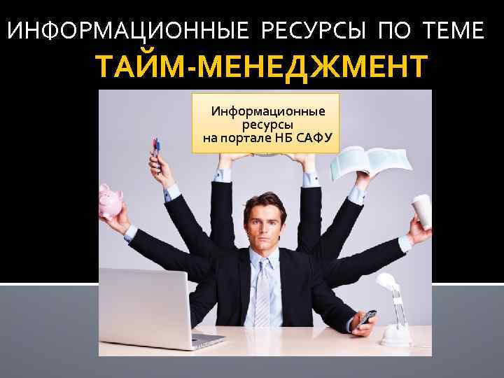 ИНФОРМАЦИОННЫЕ РЕСУРСЫ ПО ТЕМЕ ТАЙМ-МЕНЕДЖМЕНТ Информационные ресурсы на портале НБ САФУ 