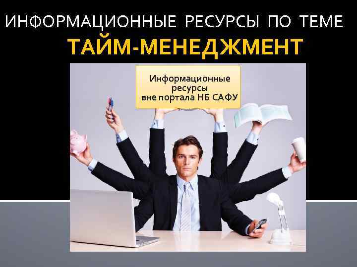 ИНФОРМАЦИОННЫЕ РЕСУРСЫ ПО ТЕМЕ ТАЙМ-МЕНЕДЖМЕНТ Информационные ресурсы вне портала НБ САФУ 