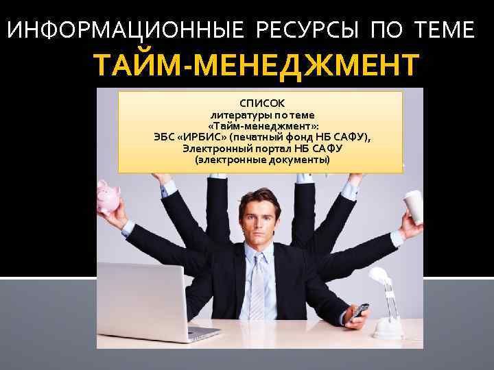 ИНФОРМАЦИОННЫЕ РЕСУРСЫ ПО ТЕМЕ ТАЙМ-МЕНЕДЖМЕНТ СПИСОК литературы по теме «Тайм-менеджмент» : ЭБС «ИРБИС» (печатный
