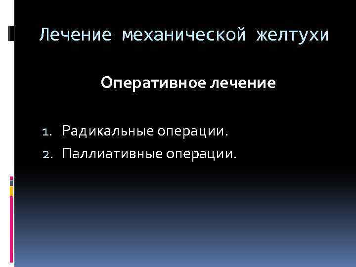 Лечение механической желтухи Оперативное лечение 1. Радикальные операции. 2. Паллиативные операции. 