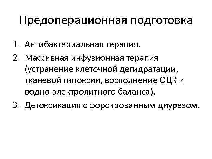 Предоперационная подготовка 1. Антибактериальная терапия. 2. Массивная инфузионная терапия (устранение клеточной дегидратации, тканевой гипоксии,