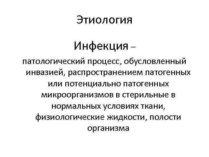 Этиология Инфекция – патологический процесс, обусловленный инвазией, распространением патогенных или потенциально патогенных микроорганизмов в