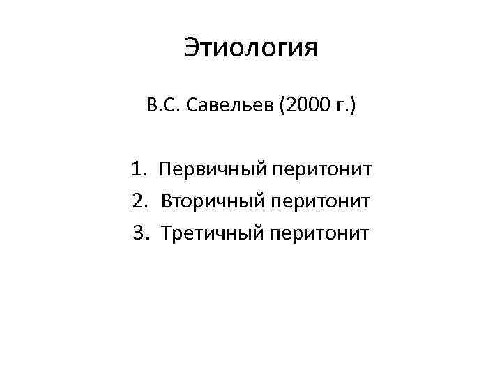 Этиология В. С. Савельев (2000 г. ) 1. Первичный перитонит 2. Вторичный перитонит 3.