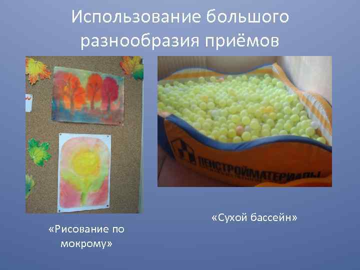 Использование большого разнообразия приёмов «Рисование по мокрому» «Сухой бассейн» 