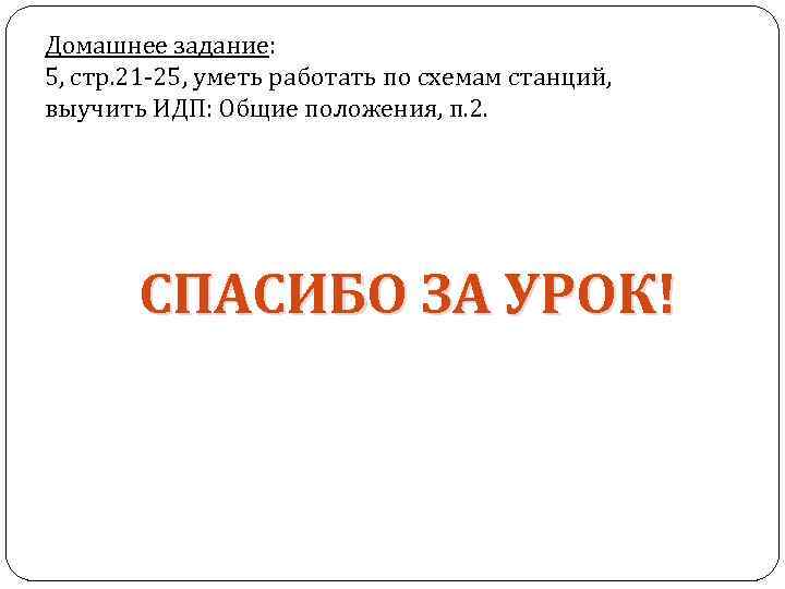 Домашнее задание: 5, стр. 21 -25, уметь работать по схемам станций, выучить ИДП: Общие