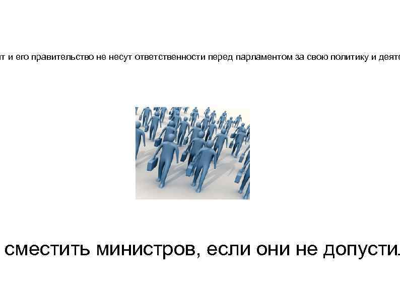 нт и его правительство не несут ответственности перед парламентом за свою политику и деяте