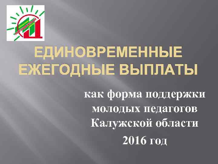 ЕДИНОВРЕМЕННЫЕ ЕЖЕГОДНЫЕ ВЫПЛАТЫ как форма поддержки молодых педагогов Калужской области 2016 год 