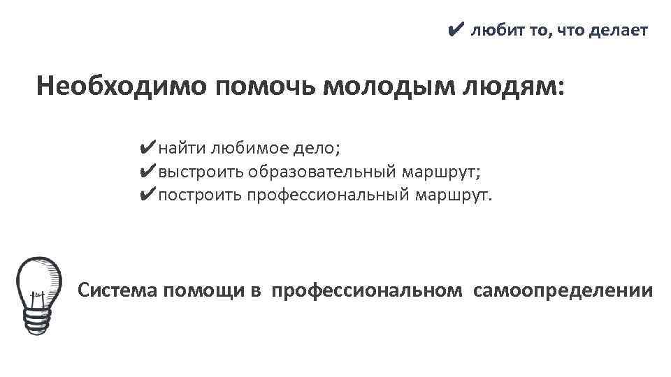 ✔ любит то, что делает Необходимо помочь молодым людям: ✔найти любимое дело; ✔выстроить образовательный