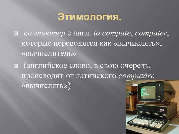 Этимология. компьютер с англ. to compute, computer, которые переводятся как «вычислять» , «вычислитель» (английское