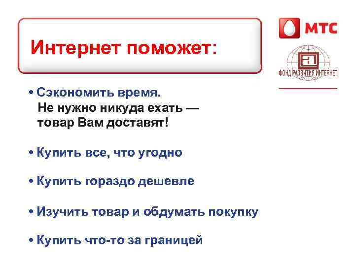 Интернет поможет: • Сэкономить время. Не нужно никуда ехать — товар Вам доставят! •