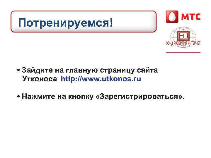 Потренируемся! • Зайдите на главную страницу сайта Утконоса http: //www. utkonos. ru • Нажмите