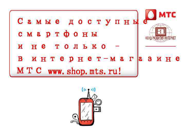 Самые доступные смартфоны и не только – в интернет-магазине МТС www. shop. mts. ru!