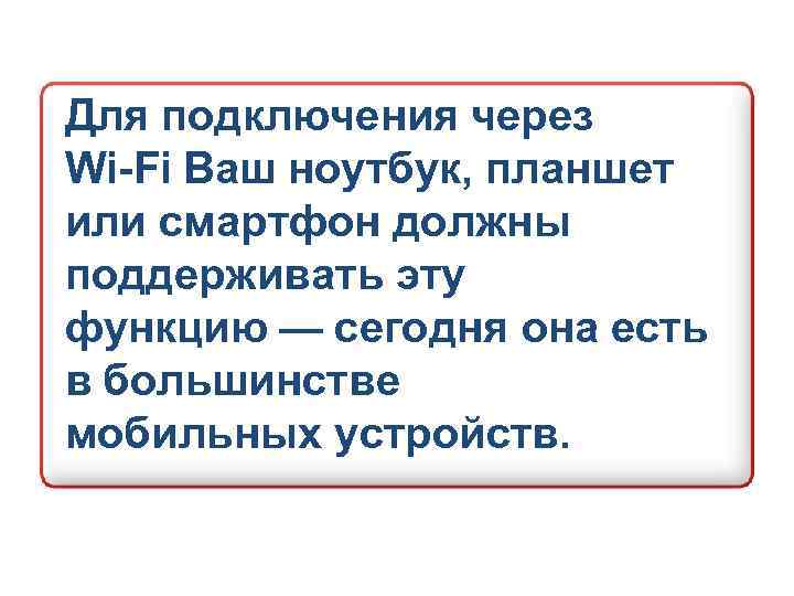 Для подключения через Wi-Fi Ваш ноутбук, планшет или смартфон должны поддерживать эту функцию —