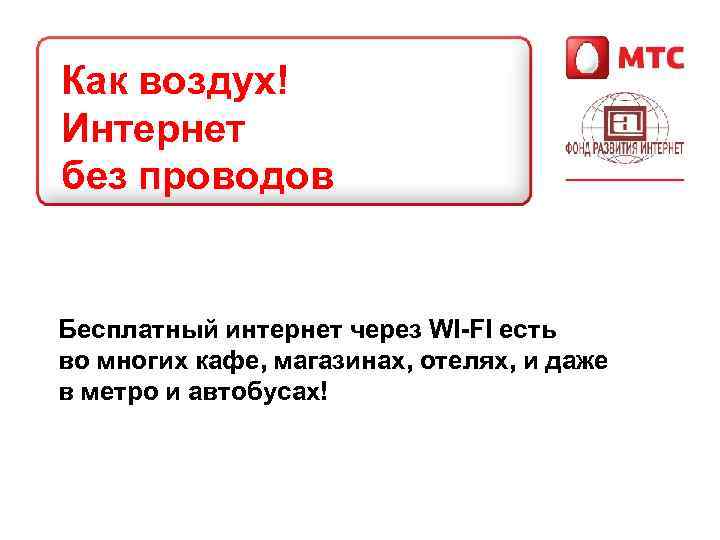 Как воздух! Интернет без проводов Бесплатный интернет через WI-FI есть во многих кафе, магазинах,