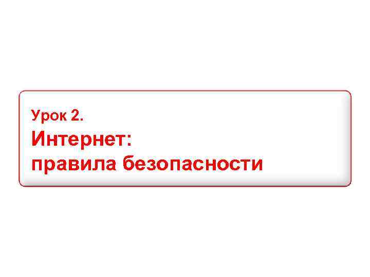 Урок 2. Интернет: правила безопасности 