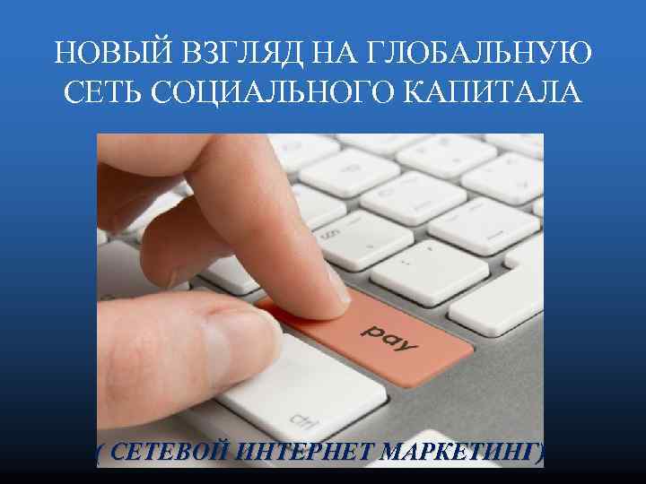 НОВЫЙ ВЗГЛЯД НА ГЛОБАЛЬНУЮ СЕТЬ СОЦИАЛЬНОГО КАПИТАЛА ( СЕТЕВОЙ ИНТЕРНЕТ МАРКЕТИНГ) 