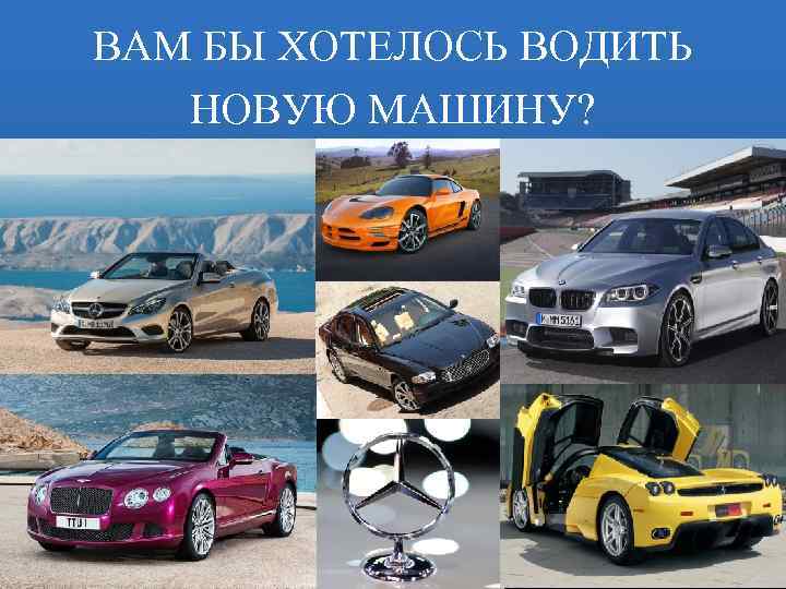 ВАМ БЫ ХОТЕЛОСЬ ВОДИТЬ НОВУЮ МАШИНУ? 