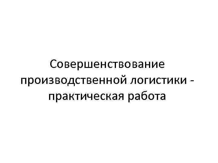 Совершенствование производственной логистики практическая работа 