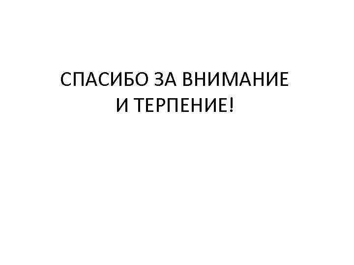 СПАСИБО ЗА ВНИМАНИЕ И ТЕРПЕНИЕ! 