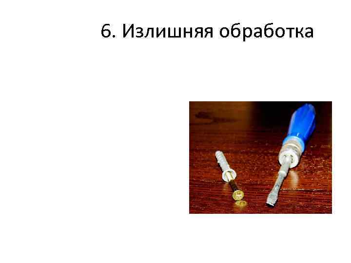 6. Излишняя обработка 