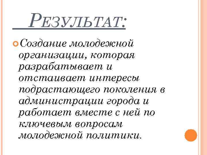 РЕЗУЛЬТАТ: Создание молодежной организации, которая разрабатывает и отстаивает интересы подрастающего поколения в администрации города