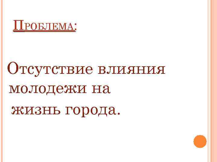 ПРОБЛЕМА: Отсутствие влияния молодежи на жизнь города. 