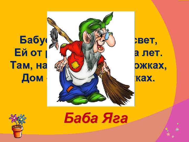 Бабусю знает целый свет, Ей от роду лишь триста лет. Там, на неведомых дорожках,