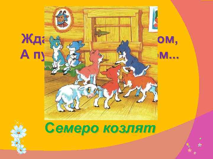 Ждали маму с молоком, А пустили волка в дом. . . Кем же были