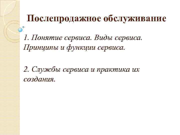 Послепродажное обслуживание 1. Понятие сервиса. Виды сервиса. Принципы и функции сервиса. 2. Службы сервиса