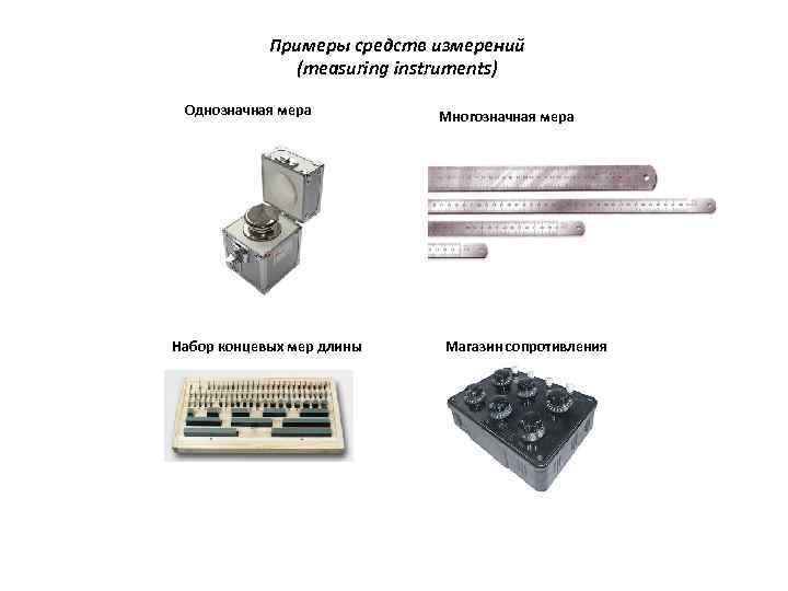 Примеры средств измерений (measuring instruments) Однозначная мера Набор концевых мер длины Многозначная мера Магазин