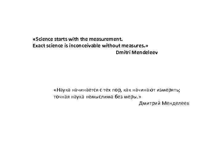  «Science starts with the measurement. Exact science is inconceivable without measures. » Dmitri