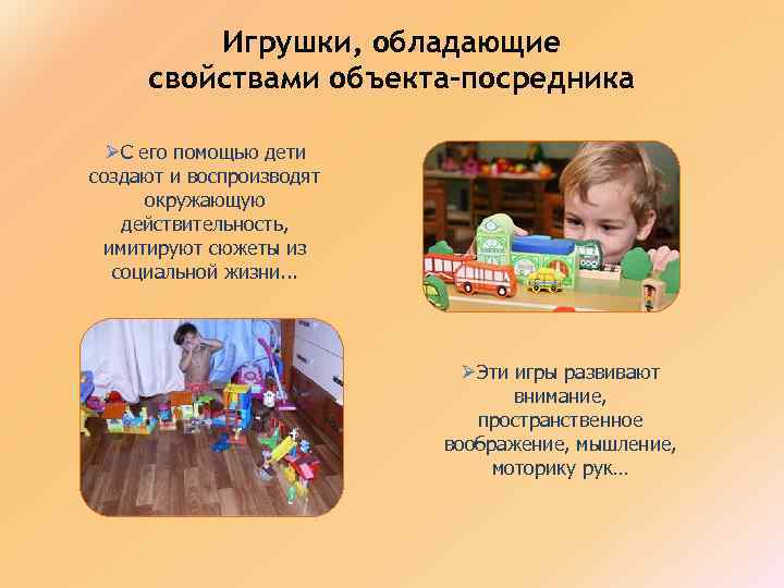 Игрушки, обладающие свойствами объекта-посредника ØС его помощью дети создают и воспроизводят окружающую действительность, имитируют