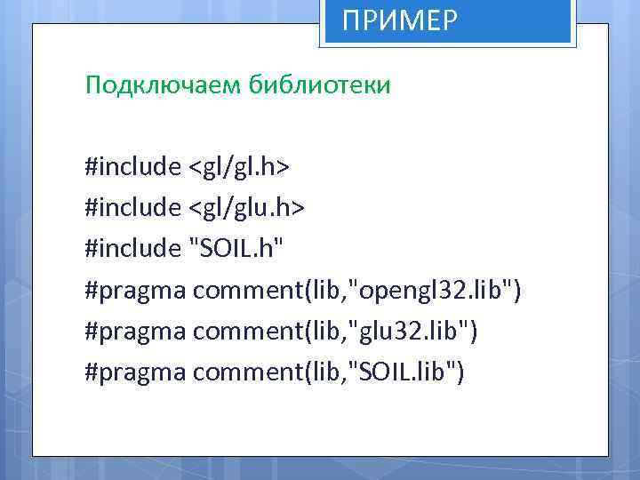 ПРИМЕР Подключаем библиотеки #include <gl/gl. h> #include <gl/glu. h> #include "SOIL. h" #pragma comment(lib,