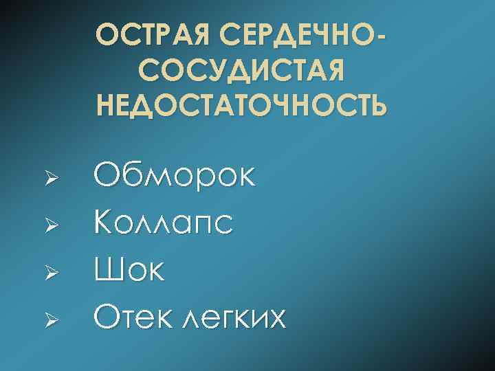 ОСТРАЯ СЕРДЕЧНОСОСУДИСТАЯ НЕДОСТАТОЧНОСТЬ Ø Ø Обморок Коллапс Шок Отек легких 