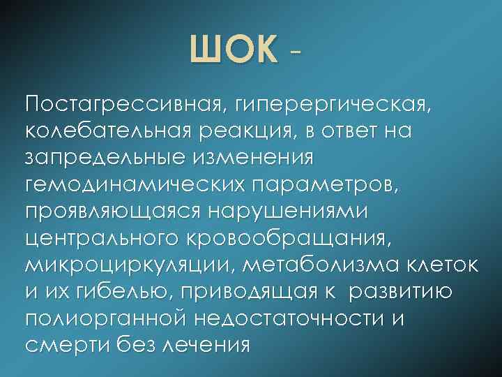 ШОК Постагрессивная, гиперергическая, колебательная реакция, в ответ на запредельные изменения гемодинамических параметров, проявляющаяся нарушениями