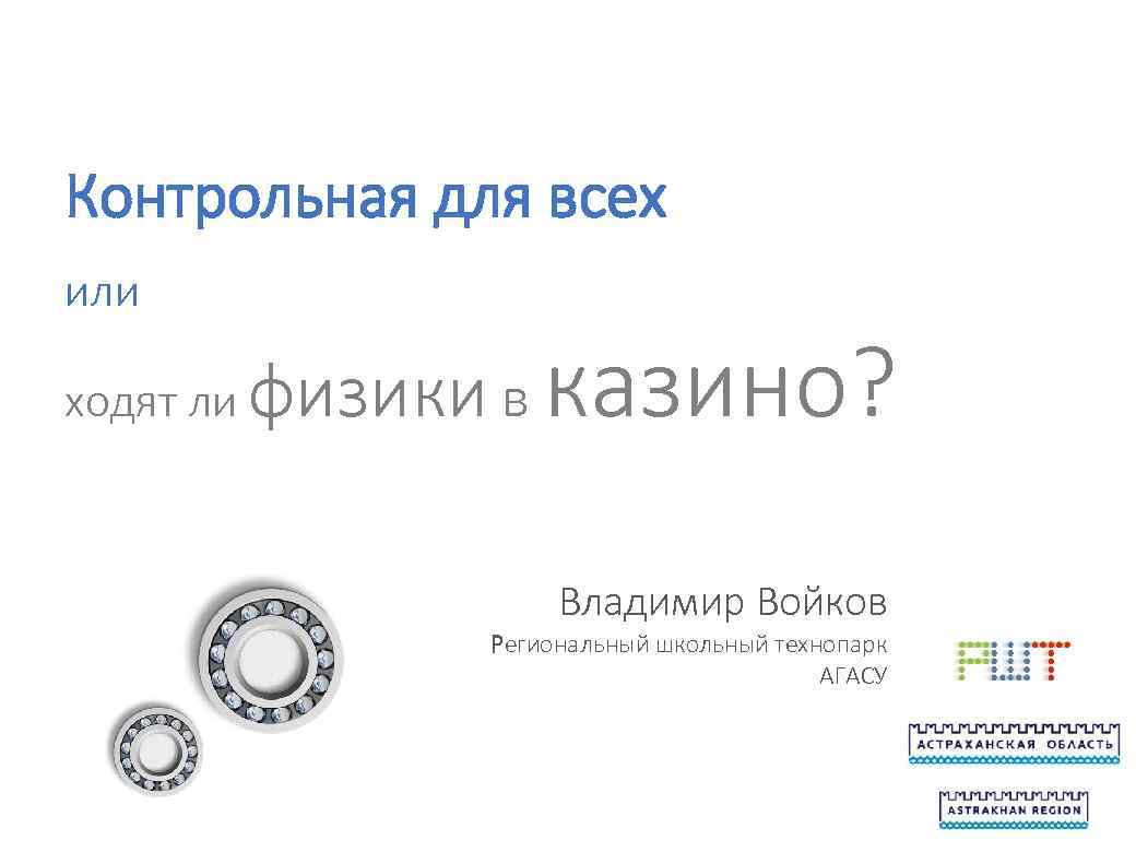 Контрольная для всех или ходят ли физики в казино? Владимир Войков Региональный школьный технопарк