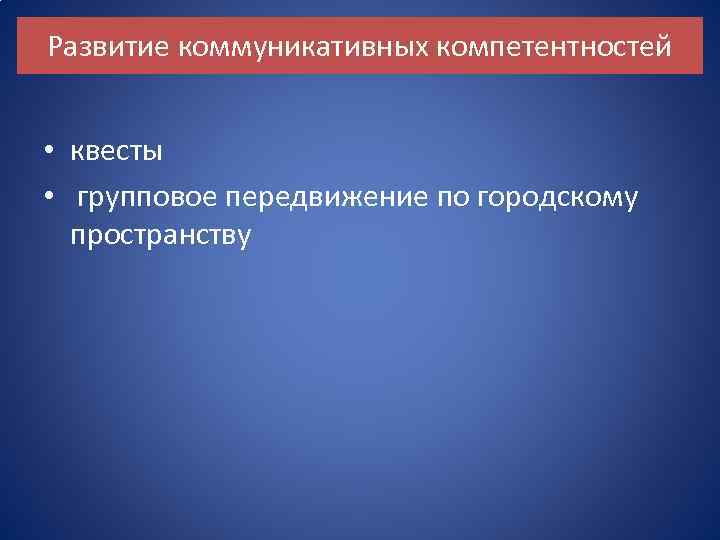 Развитие коммуникативных компетентностей • квесты • групповое передвижение по городскому пространству 