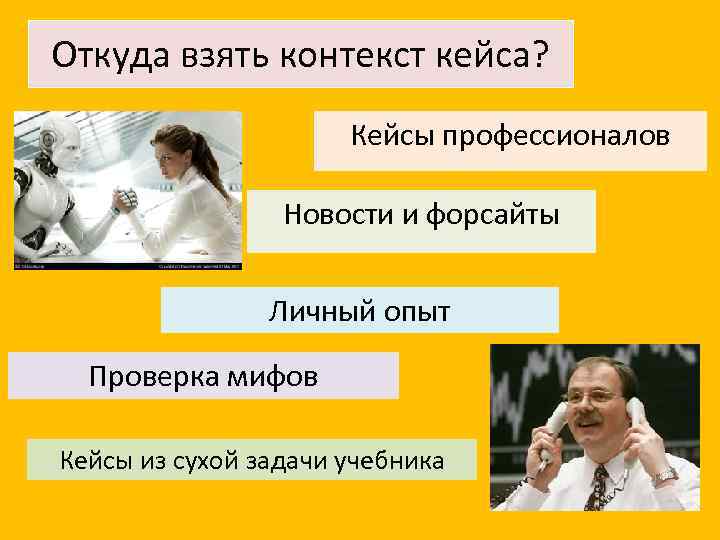 Откуда взять контекст кейса? Кейсы профессионалов Новости и форсайты Личный опыт Проверка мифов Кейсы