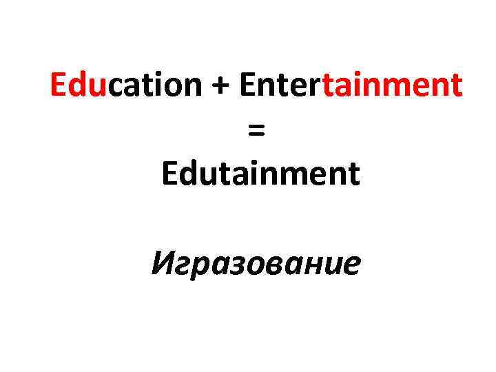 Education + Entertainment = Edutainment Игразование 