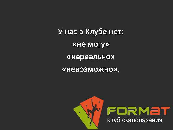 У нас в Клубе нет: «не могу» «нереально» «невозможно» . 