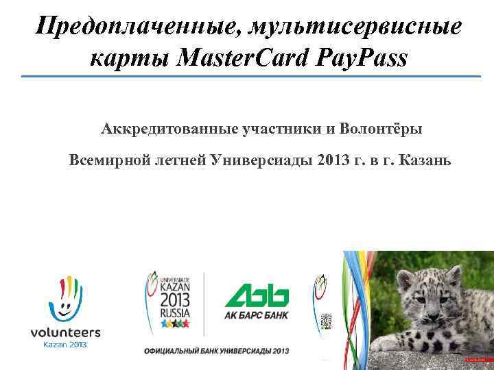 Предоплаченные, мультисервисные карты Master. Card Pay. Pass Аккредитованные участники и Волонтёры Всемирной летней Универсиады