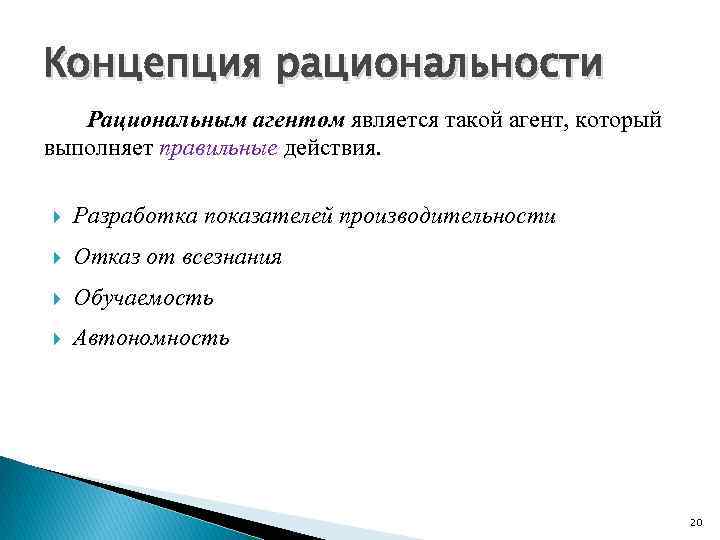 Концепция рациональности Рациональным агентом является такой агент, который выполняет правильные действия. Разработка показателей производительности