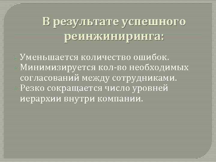 В результате успешного реинжиниринга: Ø Уменьшается количество ошибок. Ø Минимизируется кол-во необходимых согласований между