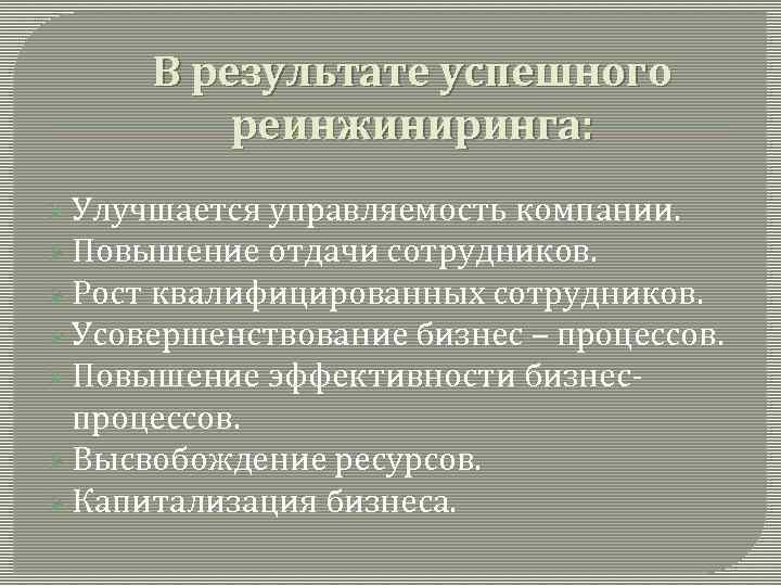 В результате успешного реинжиниринга: Ø Улучшается управляемость компании. Ø Повышение отдачи сотрудников. Ø Рост