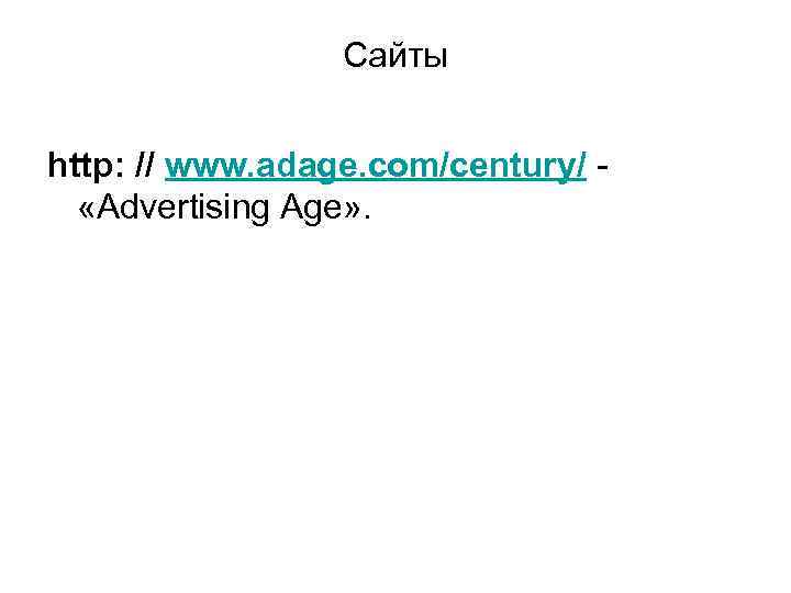 Сайты http: // www. adage. com/century/ - «Advertising Age» . 